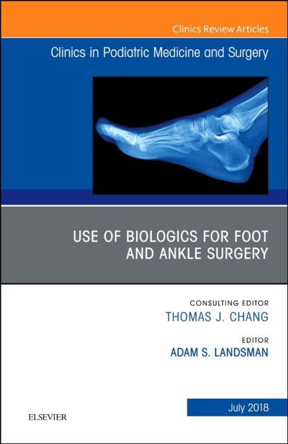 Use of Biologics for Foot and Ankle Surgery, An Issue of Clinics in Podiatric Medicine and Surgery : Volume 35-3, Hardback Book