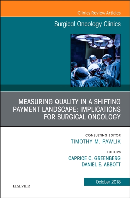 Measuring Quality in a Shifting Payment Landscape: Implications for Surgical Oncology, An Issue of Surgical Oncology Clinics of North America : Volume 27-4, Hardback Book