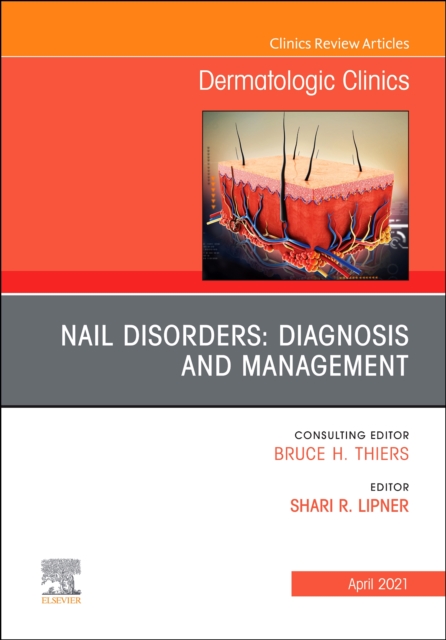 Nail Disorders: Diagnosis and Management, An Issue of Dermatologic Clinics : Volume 39-2, Hardback Book