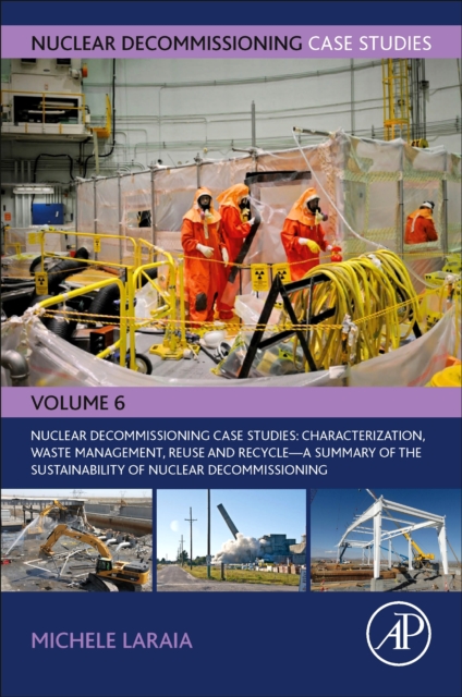 Nuclear Decommissioning Case Studies: Characterization, Waste Management, Reuse and Recycle : A Summary of the Sustainability of Nuclear Decommissioning Volume 6, Paperback / softback Book