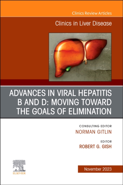 Advances in Viral Hepatitis B and D: Moving Toward the Goals of Elimination., An Issue of Clinics in Liver Disease : Volume 27-4, Hardback Book