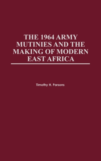 The 1964 Army Mutinies and the Making of Modern East Africa, Hardback Book