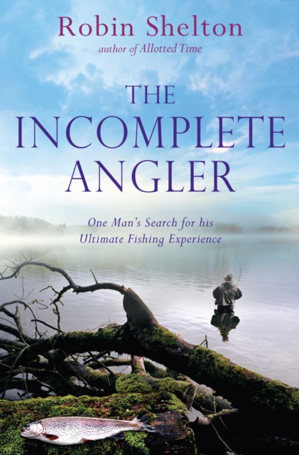 The Incomplete Angler : One Man's Search for his Ultimate Fishing Experience, EPUB eBook
