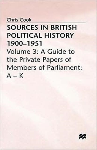 Sources In British Political History, 1900-1951 : Volume 3: A Guide to the Private Papers of Members of Parliament: A-K, Hardback Book