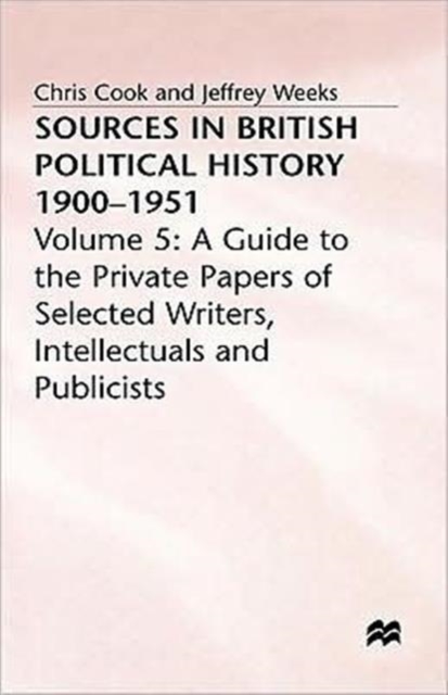 Sources In British Political History, 1900-1951 : Volume 5: A Guide to the Private Papers of Selected Writers, Intellectuals and Publicists, Hardback Book