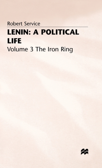 Lenin: A Political Life : Volume 3: The Iron Ring, Hardback Book