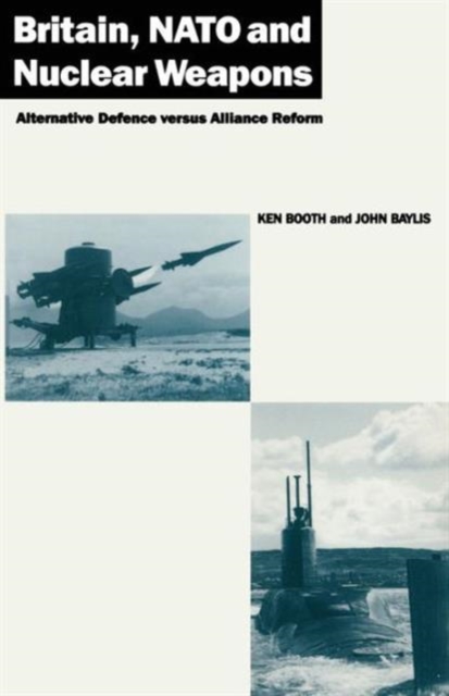 Britain, NATO and Nuclear Weapons : Alternative Defence Versus Alliance Reform, Paperback / softback Book