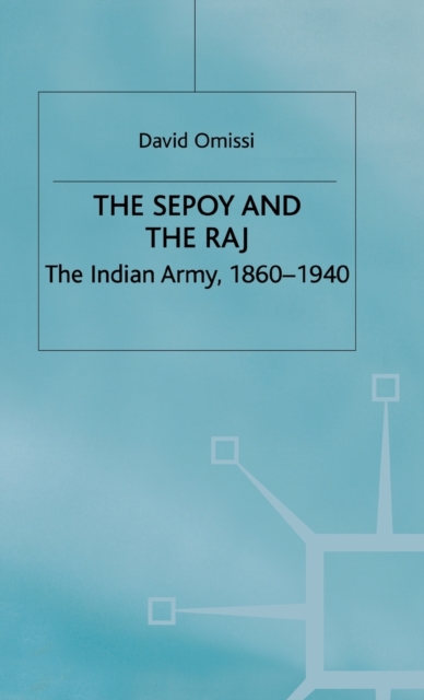 The Sepoy and the Raj : The Indian Army, 1860-1940, Hardback Book