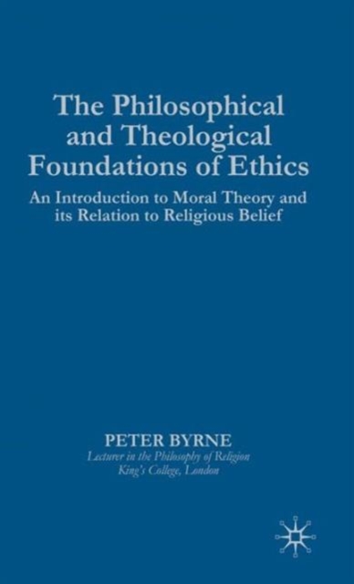 The Philosophical and Theological Foundations of Ethics : An Introduction to Moral Theory and its Relation to Religious Belief, Hardback Book