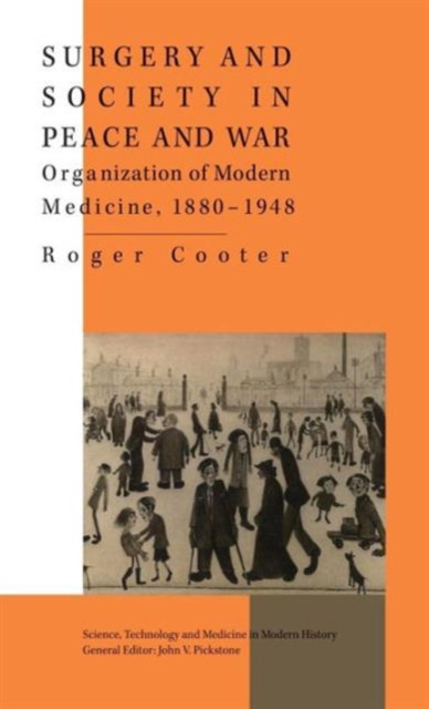 Surgery and Society in Peace and War : Orthopaedics and the Organization of Modern Medicine, 1880-1948, Hardback Book