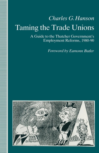 Taming the Trade Unions : A Guide to the Thatcher Government's Employment Reforms, 1980-90, Paperback / softback Book