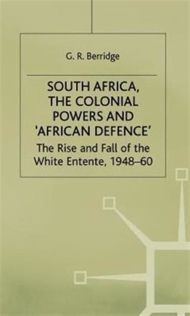 South Africa, the Colonial Powers and ‘African Defence’ : The Rise and Fall of the White Entente, 1948–60, Hardback Book