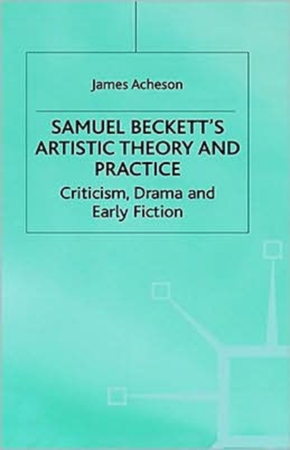 Samuel Beckett's Artistic Theory and Practice : Criticism, Early Fiction and Drama, Hardback Book