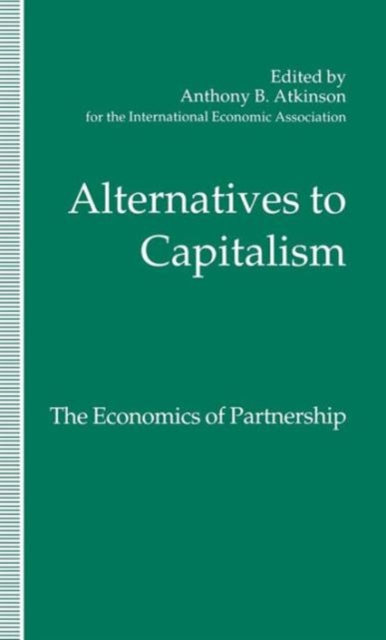 Alternatives to Capitalism: The Economics of Partnership : Proceedings of a conference held in honour of James Meade by the International Economic Association at Windsor, England, Hardback Book