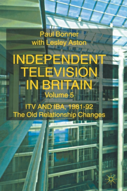 Independent Television in Britain : ITV and IBA 1981-92: The Old Relationship Changes, Hardback Book