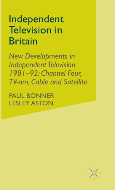 Independent Television in Britain : Volume 6 New Developments in Independent Television 1981-92: Channel 4, TV-am, Cable and Satellite, Hardback Book