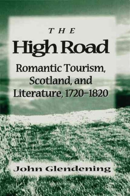 The High Road : Romantic Tourism, Scotland and Literature, 1720-1820, Hardback Book