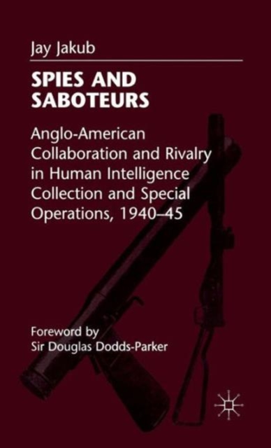 Spies and Saboteurs : Anglo-American Collaboration and Rivalry in Human Intelligence Collection and Special Operations, 1940-45, Hardback Book