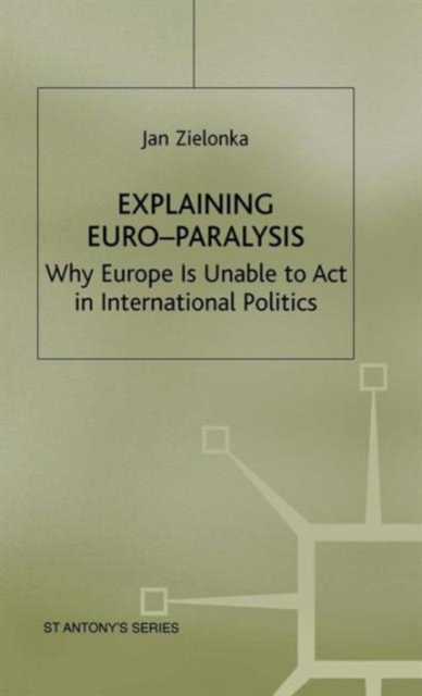 Explaining Euro-Paralysis : Why Europe is Unable to Act in International Politics, Hardback Book