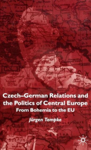 Czech-German Relations and the Politics of Central Europe : From Bohemia to the EU, Hardback Book