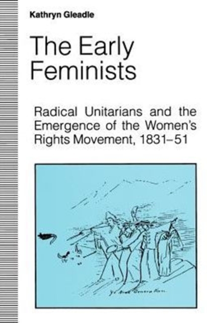 The Early Feminists : Radical Unitarians and the Emergence of the Women's Rights Movement, 1831-51, Paperback Book