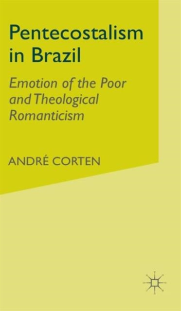 Pentecostalism in Brazil : Emotion of the Poor and Theological Romanticism, Hardback Book
