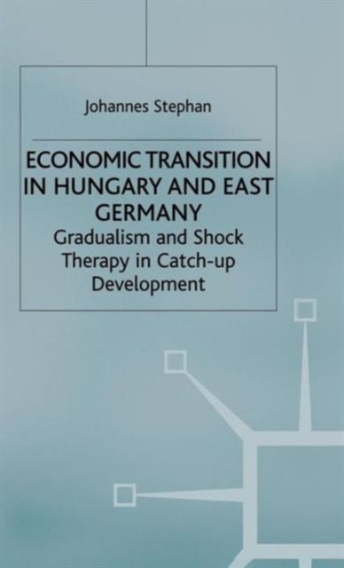Economic Transition in Hungary and East Germany : Gradualism, Shock Therapy and Catch-Up Development, Hardback Book
