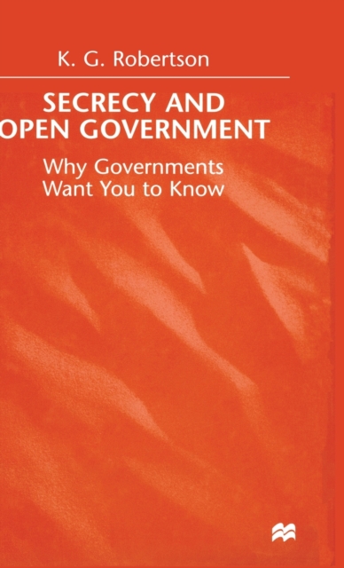 Secrecy and Open Government : Why Governments Want you to Know, Hardback Book