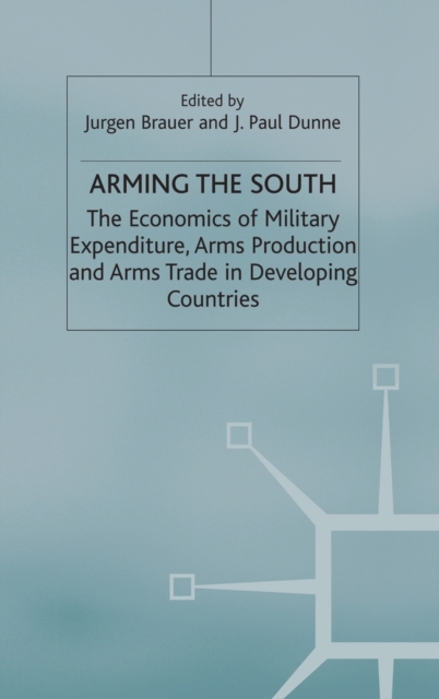 Arming the South : The Economics of Military Expenditure, Arms Production and Arms Trade in Developing Countries, Hardback Book