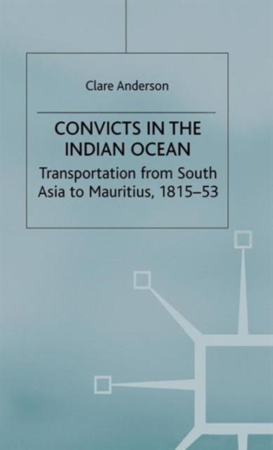 Convicts in the Indian Ocean : Transportation from South Asia to Mauritius, 1815-53, Hardback Book
