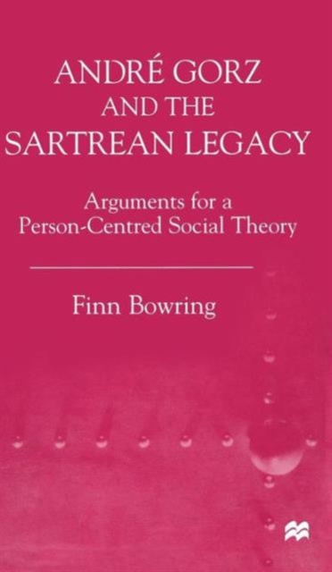 Andre Gorz and the Sartrean Legacy : Arguments for a Person-Centred Social Theory, Hardback Book