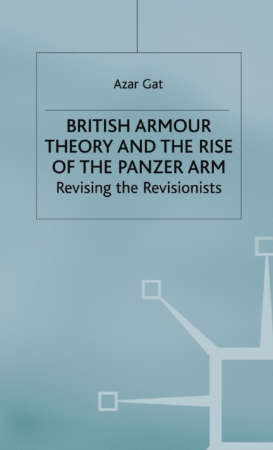 British Armour Theory and the Rise of the Panzer Arm : Revising the Revisionists, Hardback Book