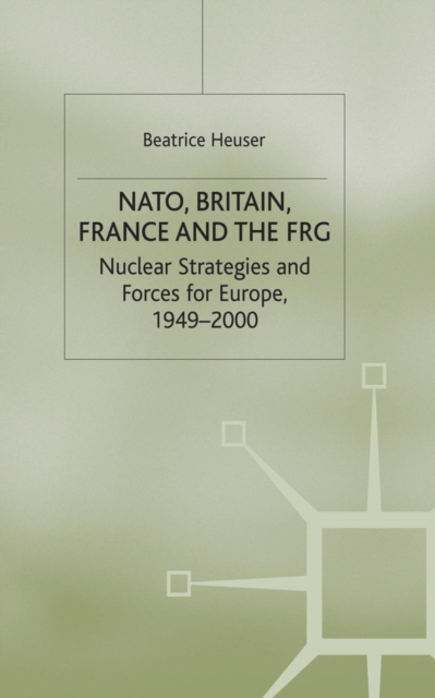 NATO, Britain, France and the FRG : Nuclear Strategies and Forces for Europe, 1949-2000, Paperback / softback Book