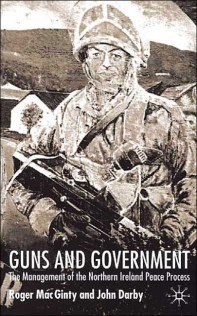 Guns and Government : The Management of the Northern Ireland Peace Process, Hardback Book