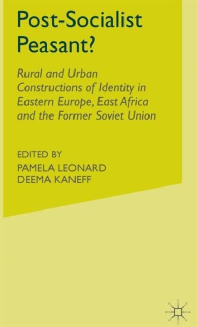 Post-Socialist Peasant? : Rural and Urban Constructions of Identity in Eastern Europe, East Africa and the Former Soviet Union, Hardback Book