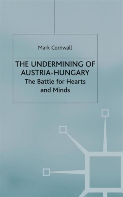 The Undermining of Austria-Hungary : The Battle for Hearts and Minds, Hardback Book