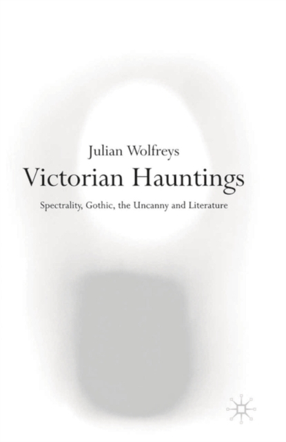 Victorian Hauntings : Spectrality, Gothic, the Uncanny and Literature, Hardback Book