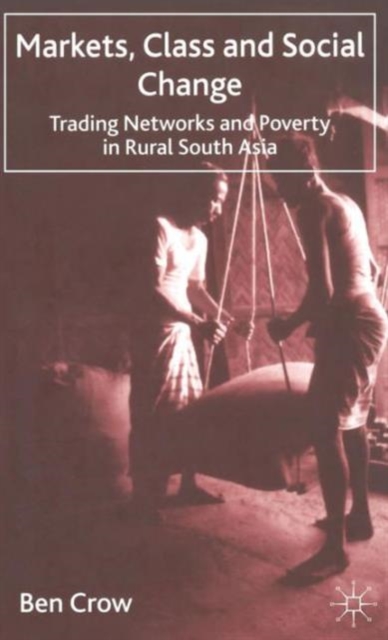 Markets, Class and Social Change : Trading Networks and Poverty in Rural South Asia, Hardback Book