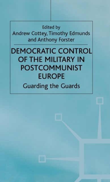 Democratic Control of the Military in Postcommunist Europe : Guarding the Guards, Hardback Book