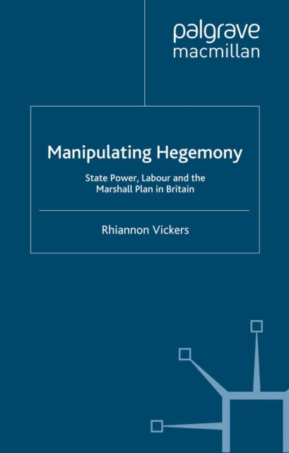 Manipulating Hegemony : State Power, Labour and the Marshall Plan in Britain, PDF eBook
