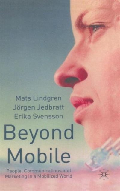 Beyond Mobile : People, Communications and Marketing in a Mobilized World, Hardback Book