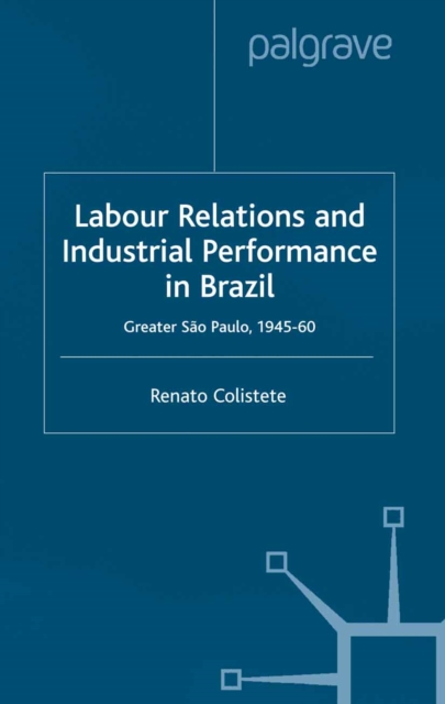 Labour Relations and Industrial Performance in Brazil : Greater Sao Paulo, 1945-1960, PDF eBook