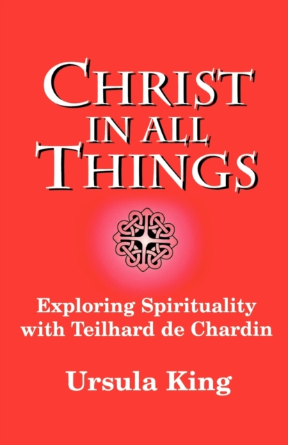 Christ in All Things : Exploring Spirituality with Teilhard De Chardin, Paperback / softback Book