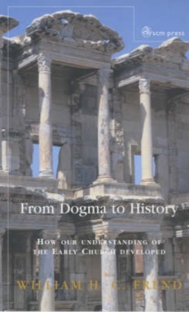 From Dogma to History : How Our Understanding of the Early Church Developed, Paperback Book