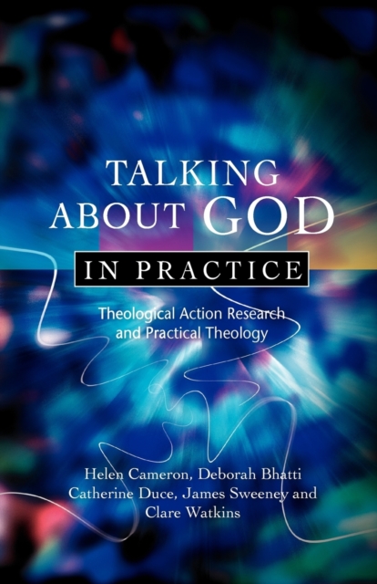 Talking About God in Practice : Theological Action Research and Practical Theology, Paperback / softback Book