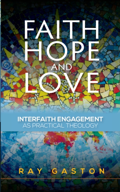 Faith, Hope and Love : Interfaith Engagement as Practical Theology, Paperback / softback Book