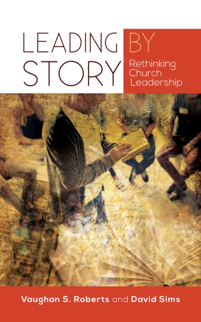 Leading by Story : Rethinking Church Leadership, Paperback / softback Book