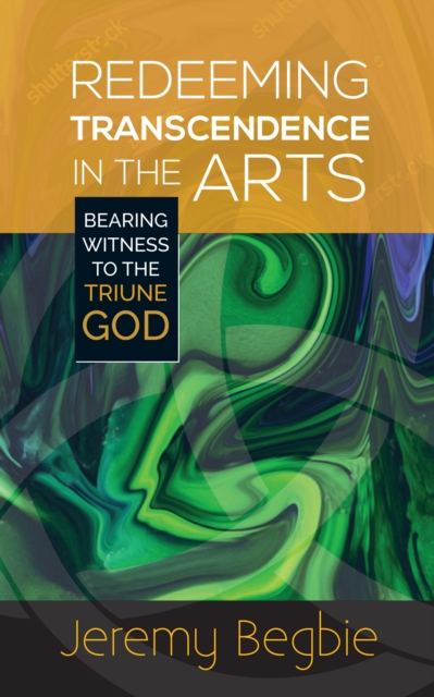 Redeeming Transcendence in the Arts : Bearing Witness to the Triune God, Paperback / softback Book