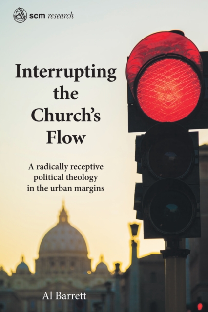 Interrupting the Church's Flow : A radically receptive political theology in the urban margins, Hardback Book