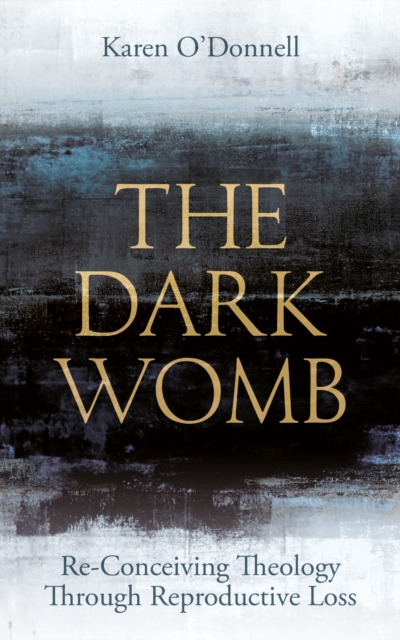 The Dark Womb : Re-Conceiving Theology through Reproductive Loss, EPUB eBook